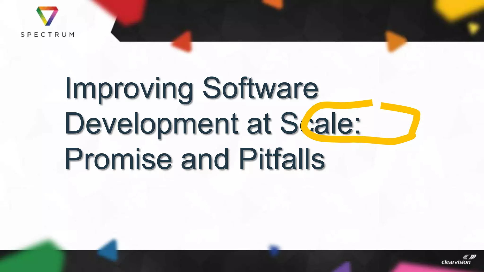 Improving Software
Development at Scale:
Promise and Pitfalls
 