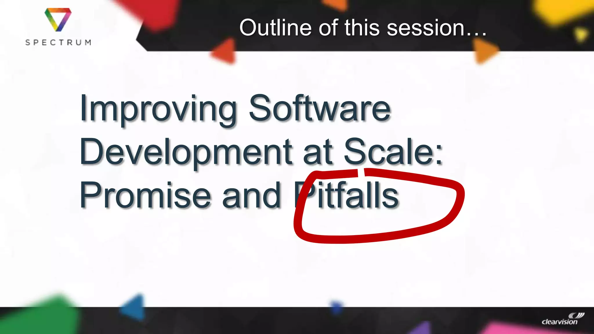 Outline of this session…
Improving Software
Development at Scale:
Promise and Pitfalls
 