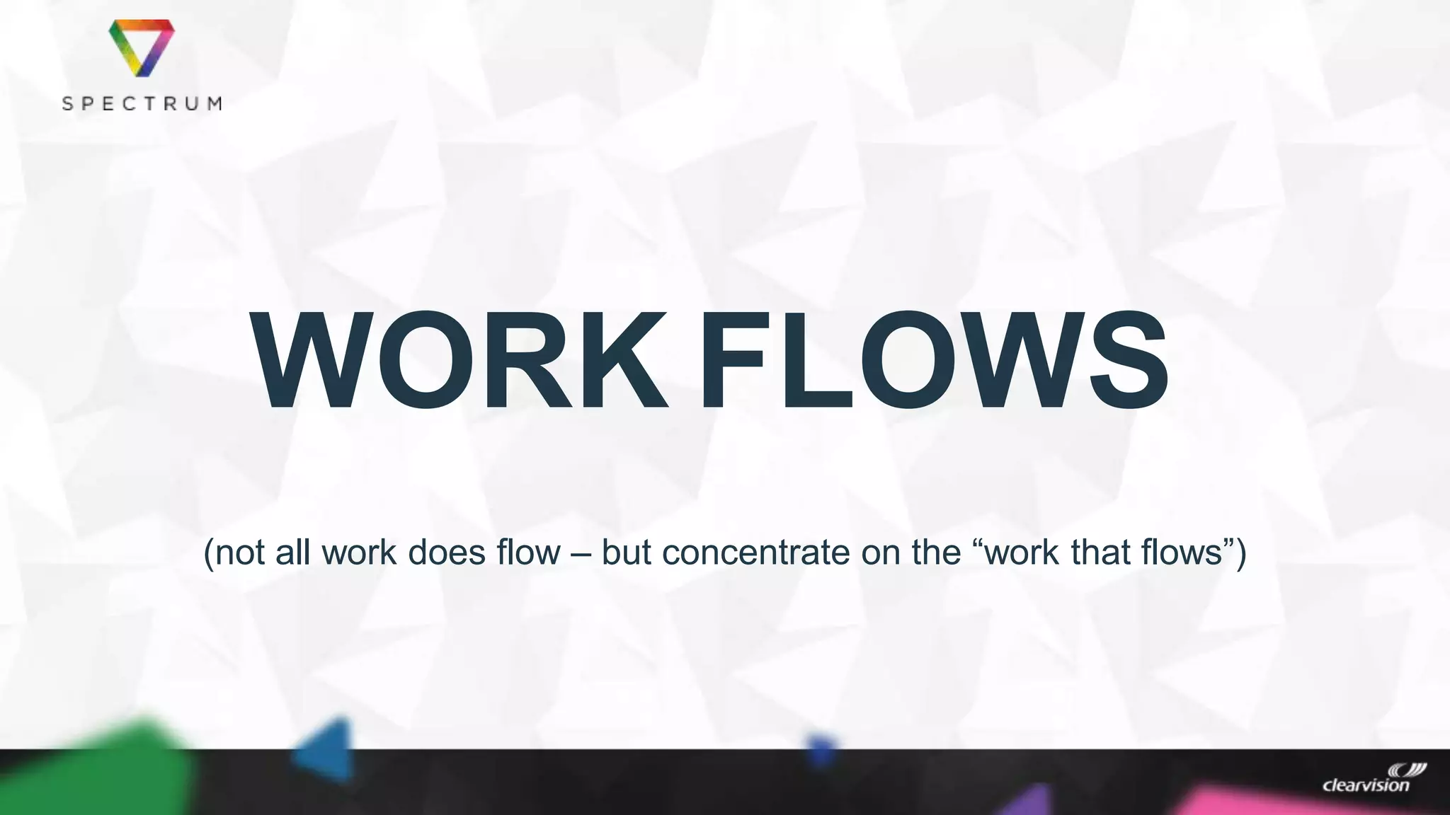 WORK FLOWS
(not all work does flow – but concentrate on the “work that flows”)
 