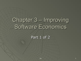 23 1
Chapter 3 – ImprovingChapter 3 – Improving
Software EconomicsSoftware Economics
Part 1 of 2Part 1 of 2
 