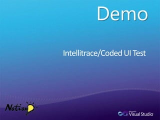 Spend Less time DebuggingIntelliTrace™Make “No-Repro” History with Actionable BugsTest Impact Analysis and Code CoverageRun the Right Tests and only the Right TestsAnd know you have really tested you codeAutomated Coded UI TestsAutomated regression tests let you find bugs earlier
