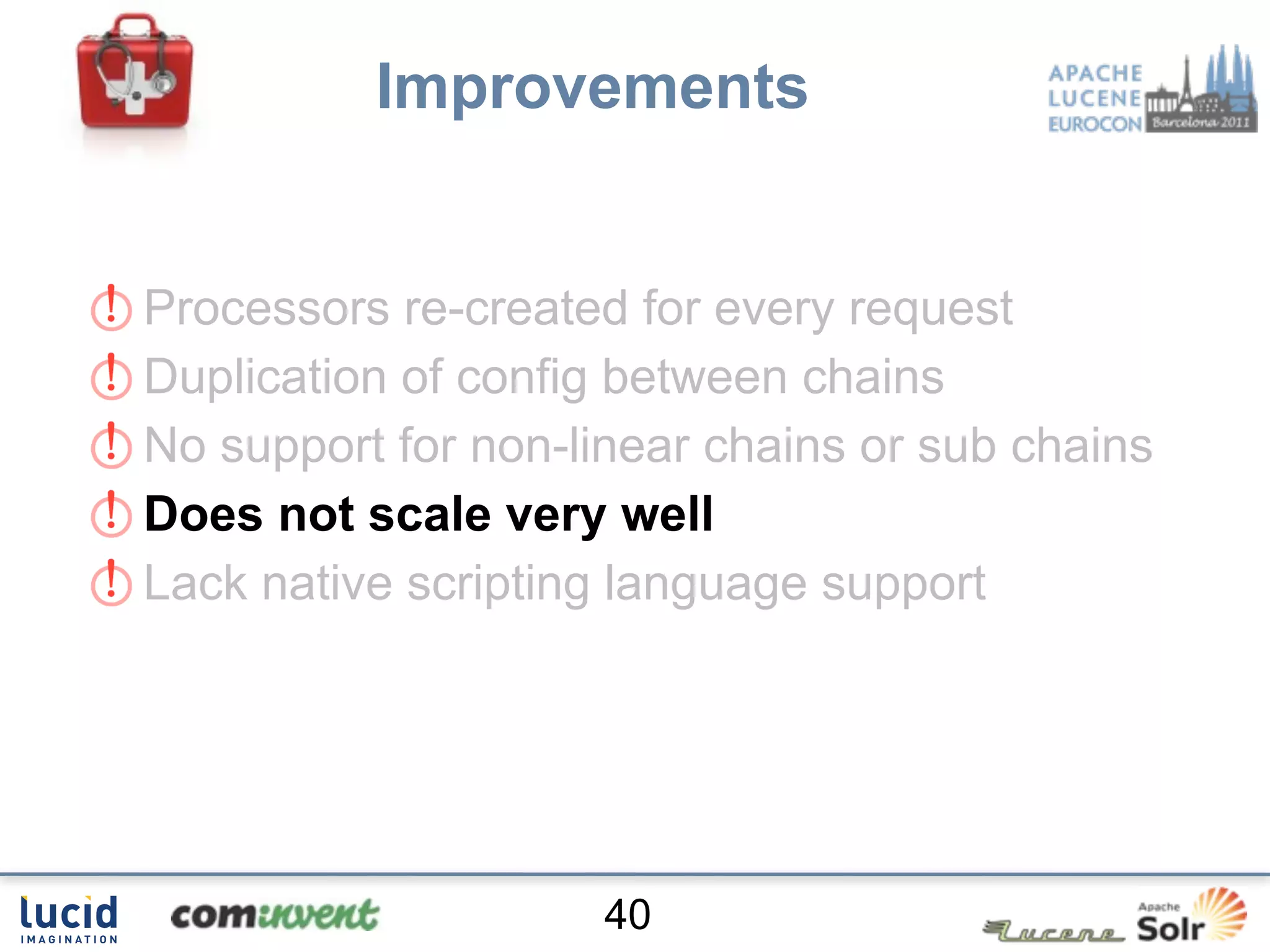 Improvements


Processors re-created for every request
Duplication of config between chains
No support for non-linear chains or sub chains
Does not scale very well
Lack native scripting language support




                     40
 