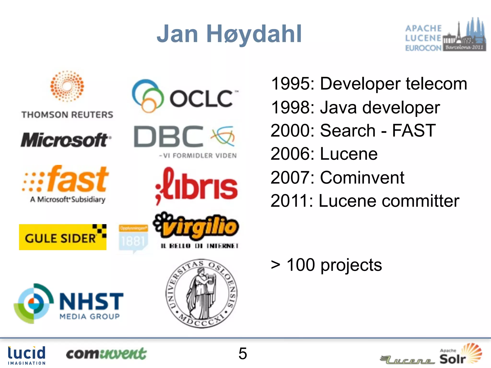 Jan Høydahl
          1995: Developer telecom
          1998: Java developer
          2000: Search - FAST
          2006: Lucene
          2007: Cominvent
          2011: Lucene committer


          > 100 projects



      5
 