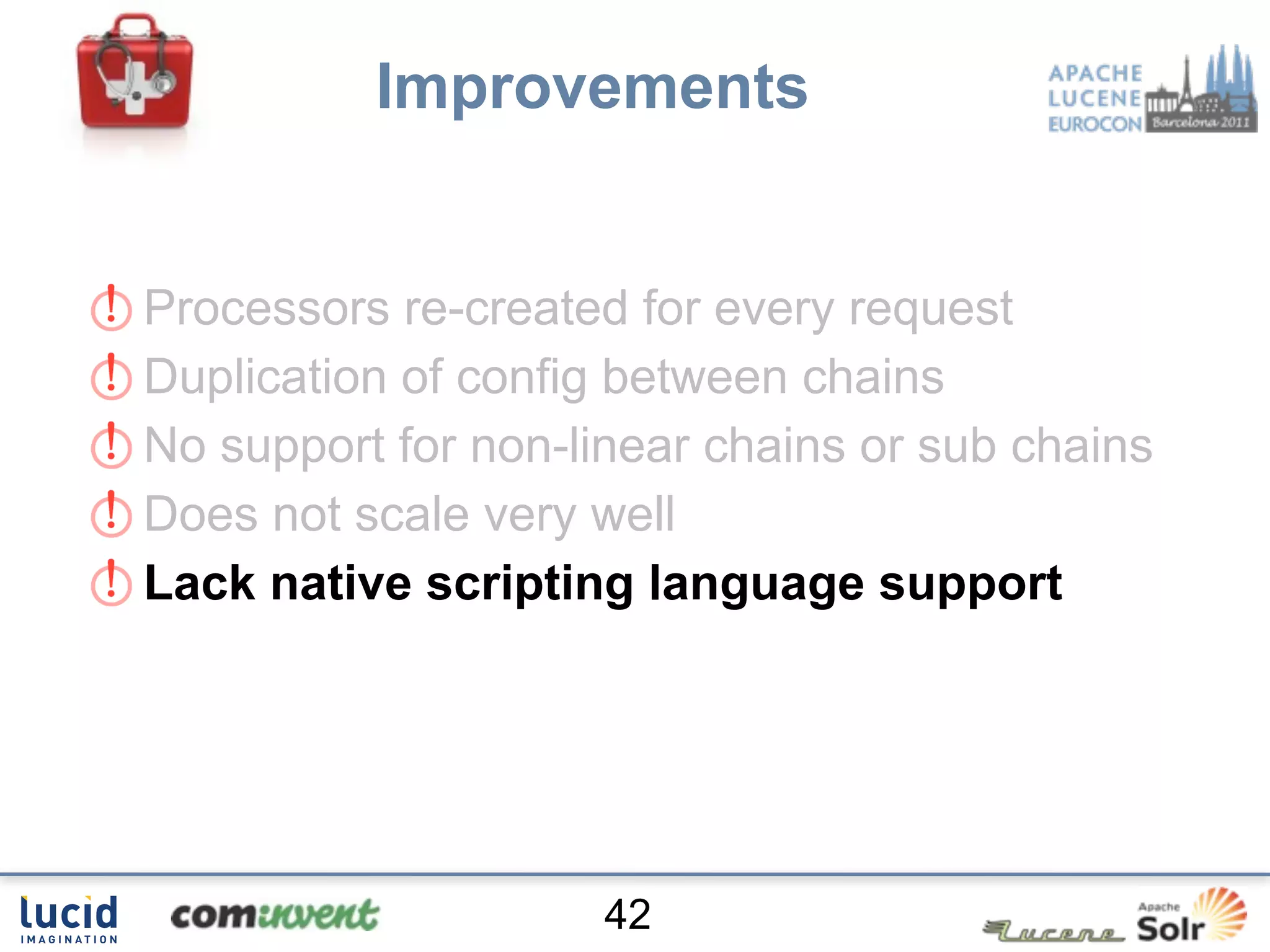 Improvements


Processors re-created for every request
Duplication of config between chains
No support for non-linear chains or sub chains
Does not scale very well
Lack native scripting language support




                     42
 
