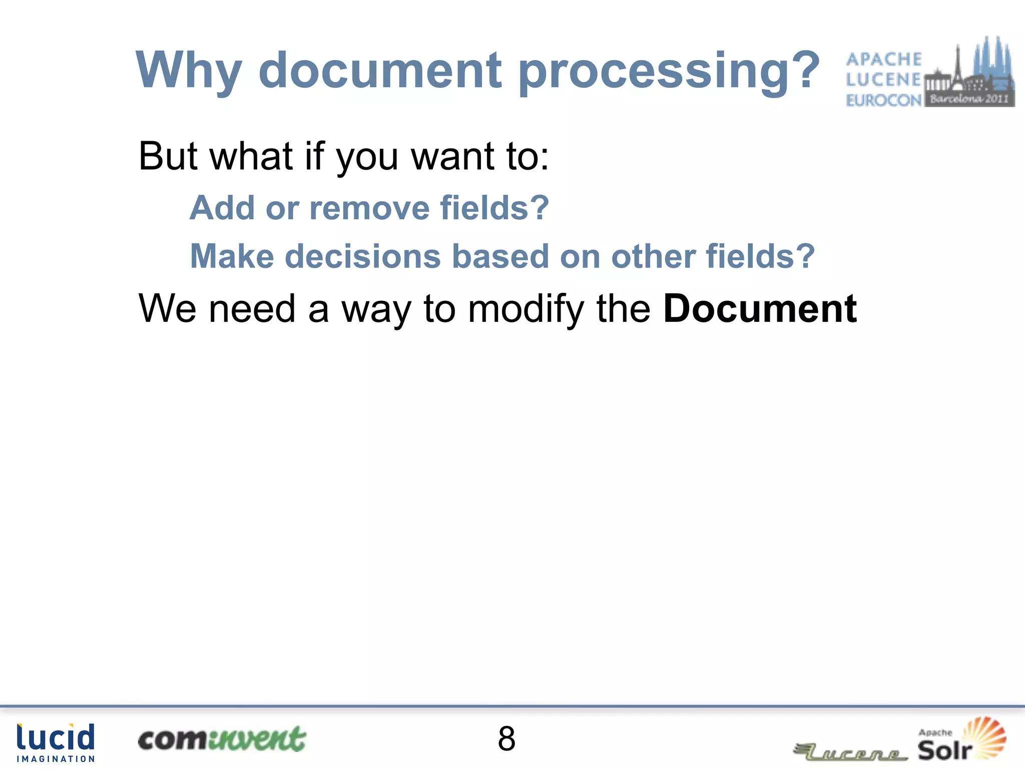 Why document processing?
But what if you want to:
  Add or remove fields?
  Make decisions based on other fields?
We need a way to modify the Document




                    8
 
