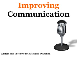 Improving   Communication Written and Presented by: Michael Evanchan 