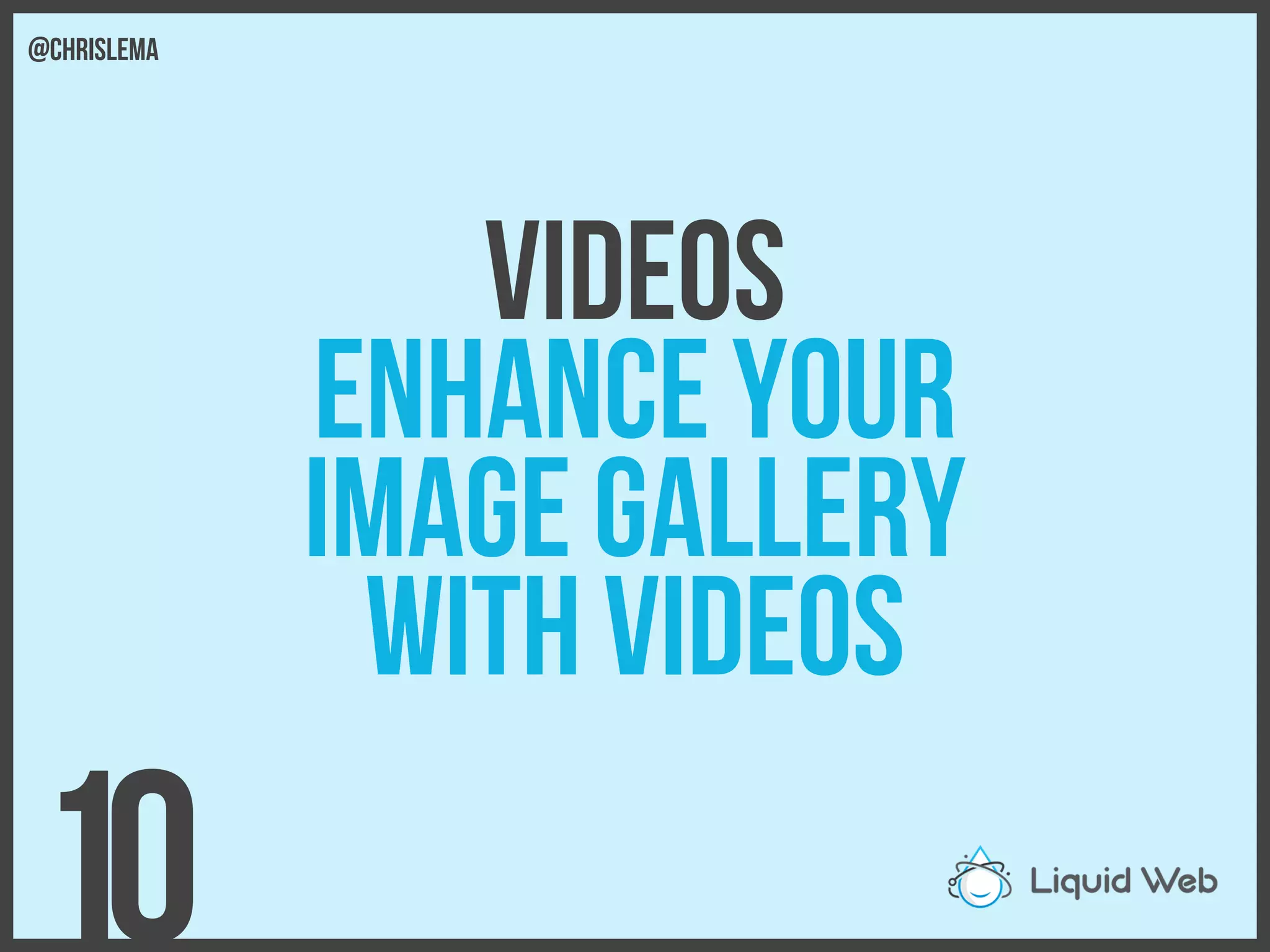 Videos
Enhance your
image gallery
With videos
10
@chrislema
 