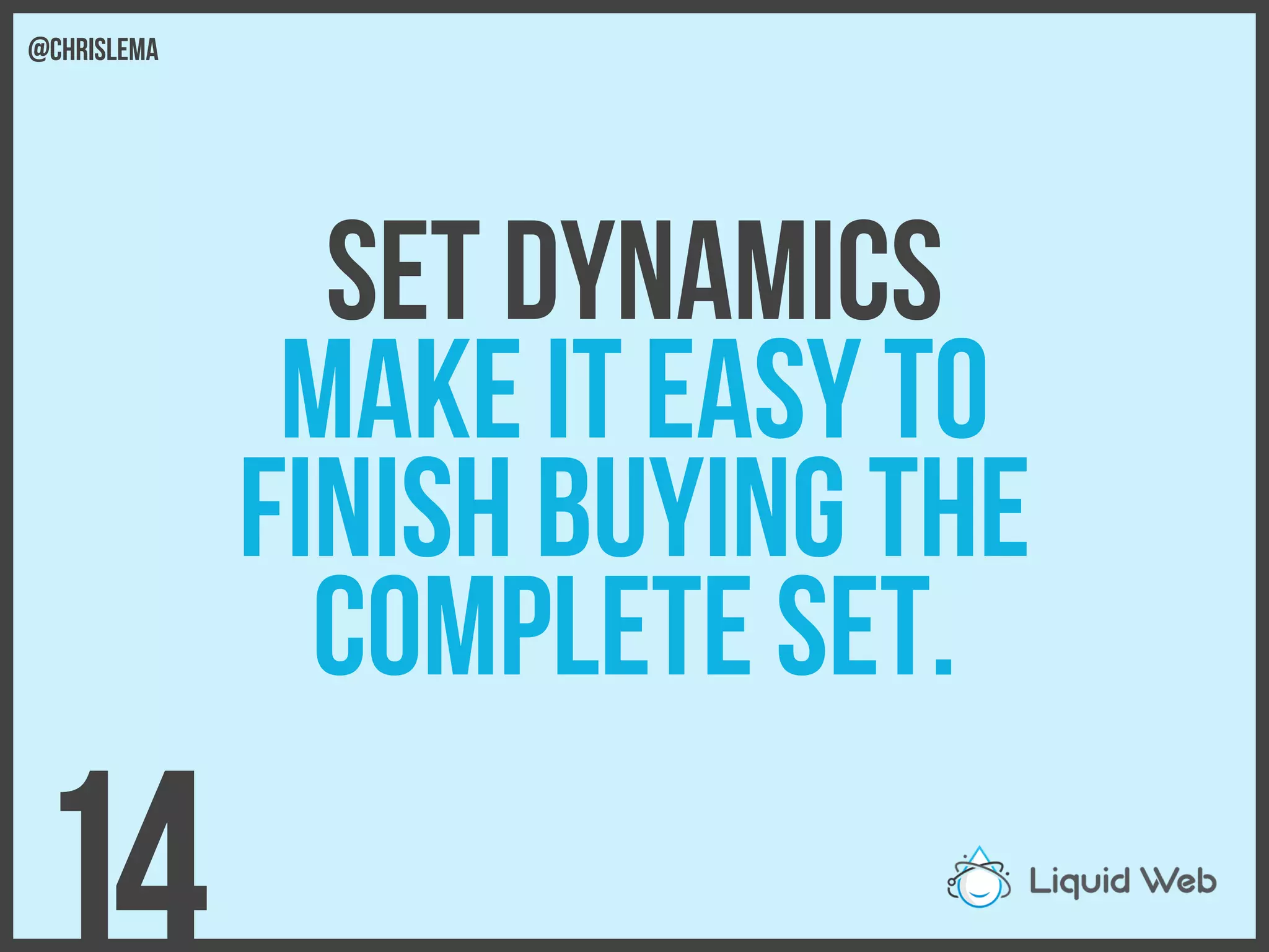 Set Dynamics
Make it easy to
finish buying the
Complete set.
14
@chrislema
 
