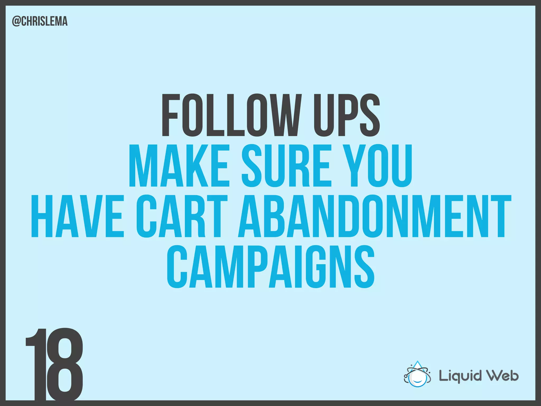 Follow Ups
Make sure you
Have cart abandonment
campaigns
18
@chrislema
 