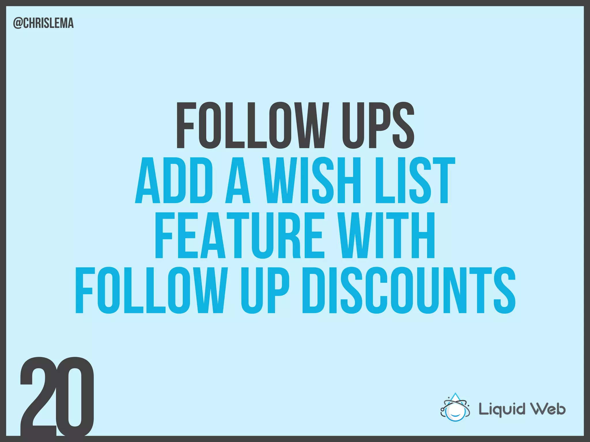 Follow Ups
Add a wish list
Feature with
Follow up Discounts
20
@chrislema
 