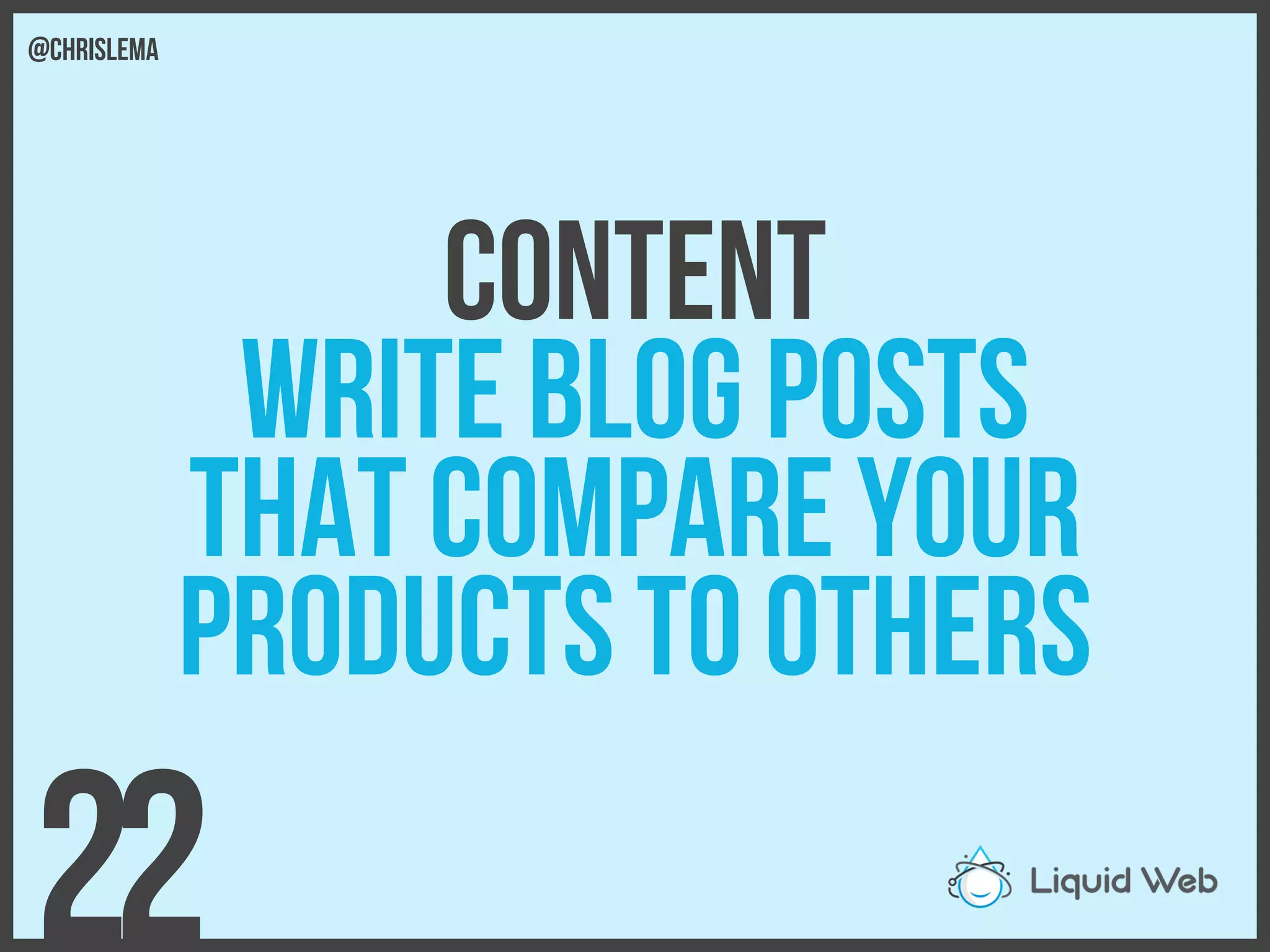 Content
Write blog posts
that compare your
Products to others
22
@chrislema
 