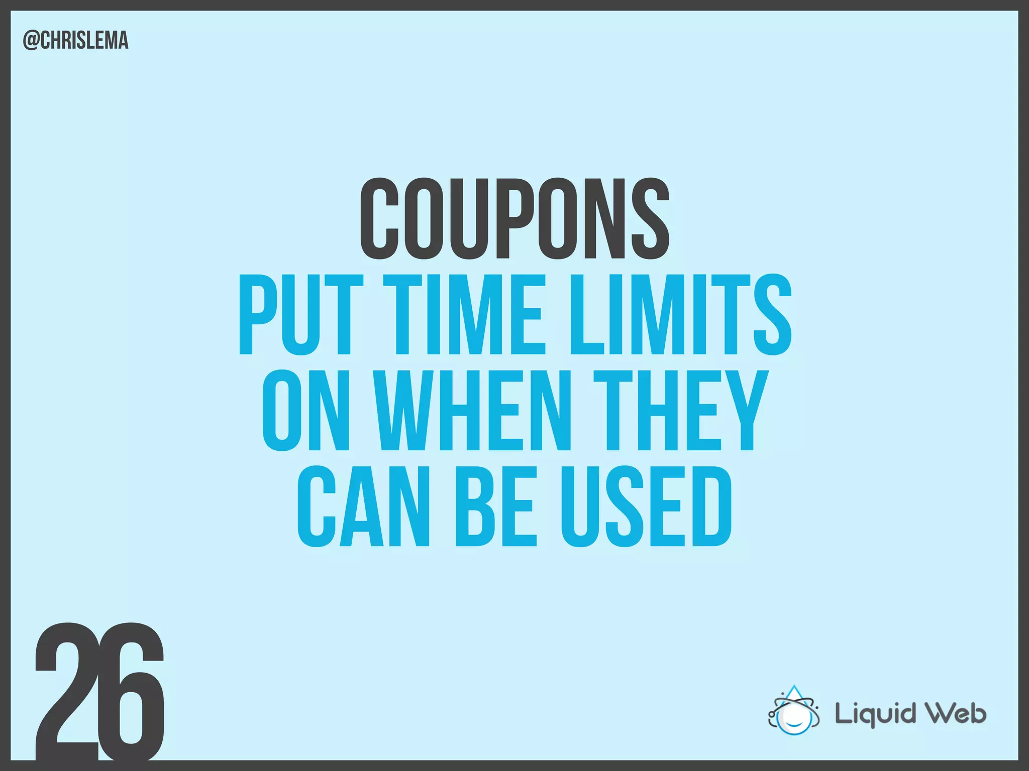 Coupons
Put Time limits
On when they
Can be used
26
@chrislema
 