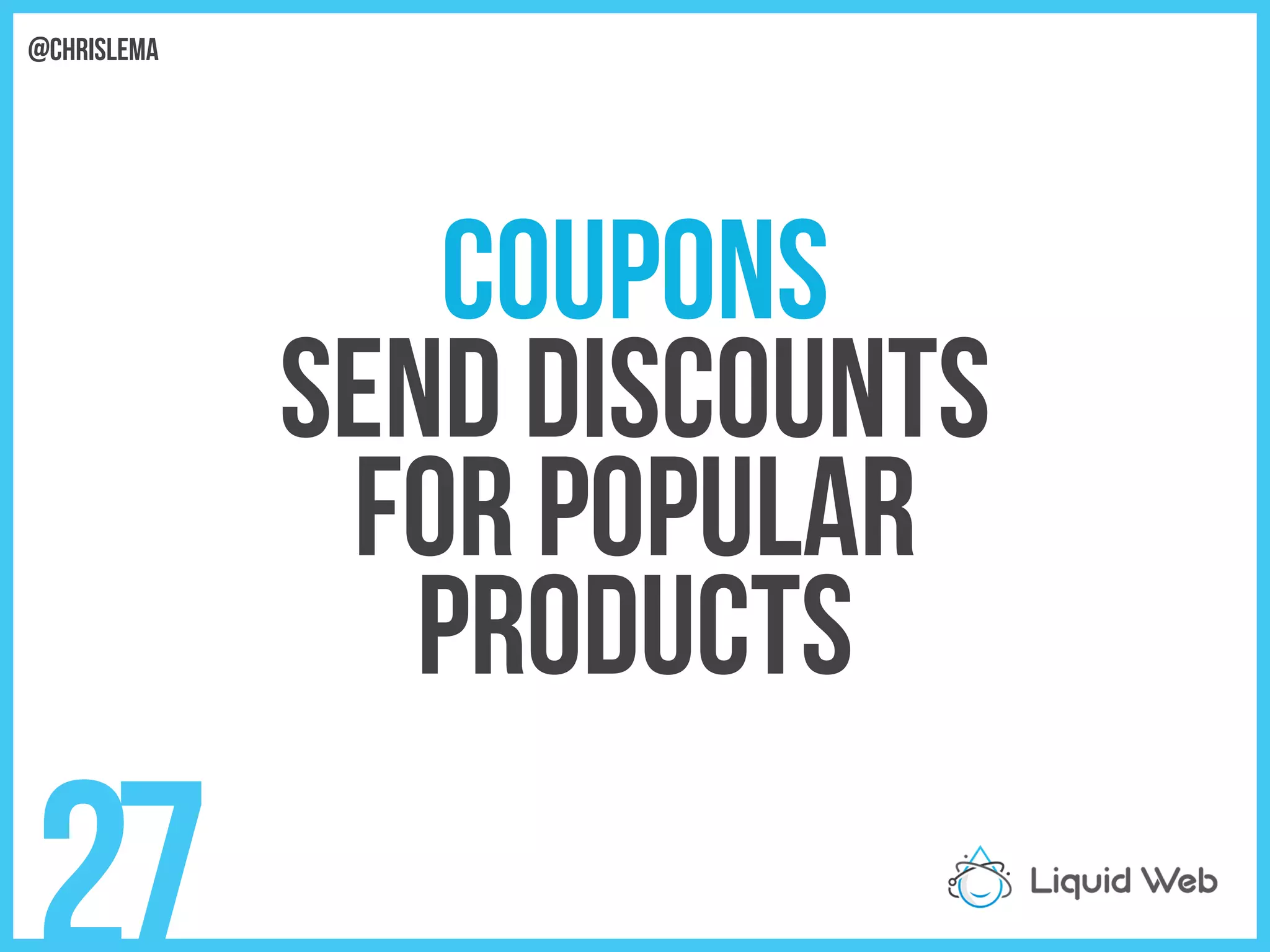 Coupons
Send discounts
For popular
products
27
@chrislema
 