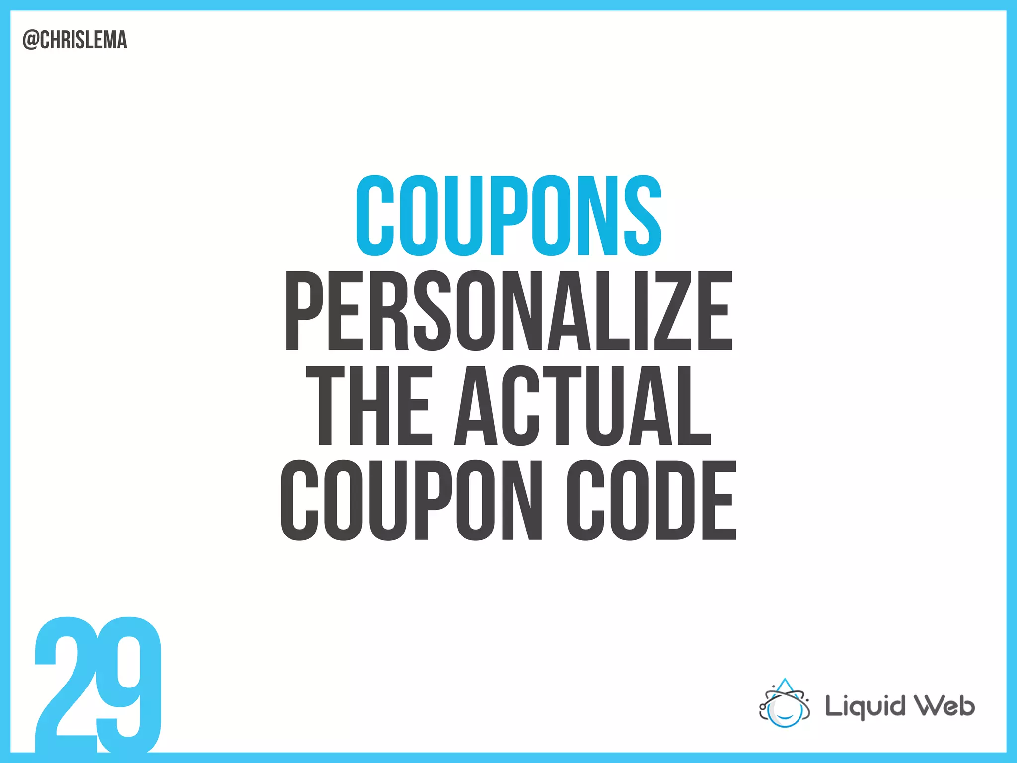 Coupons
Personalize
The actual
Coupon code
29
@chrislema
 