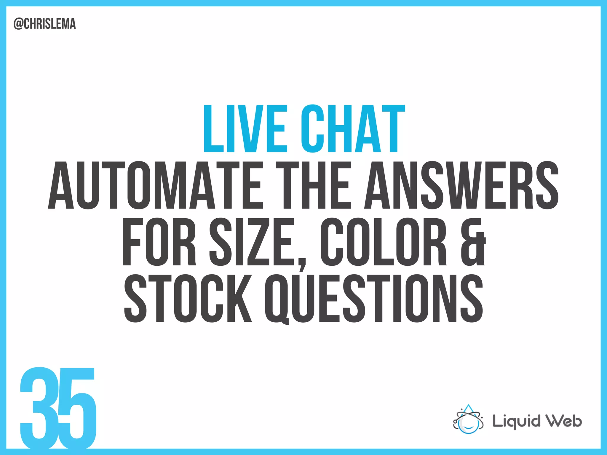 Live Chat
Automate the answers
For size, color &
Stock questions
35
@chrislema
 