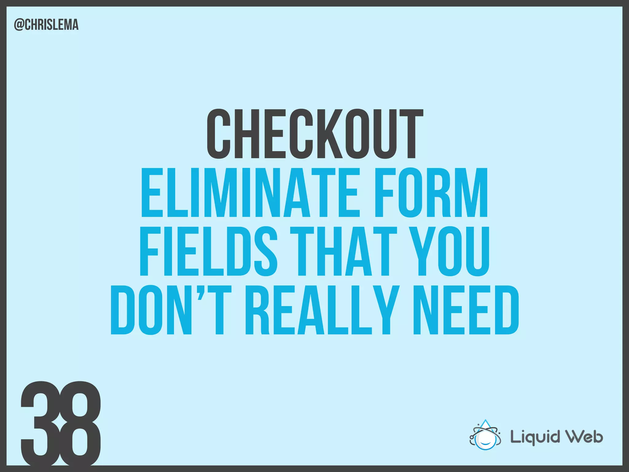 Checkout
Eliminate form
Fields that you
Don’t really need
38
@chrislema
 
