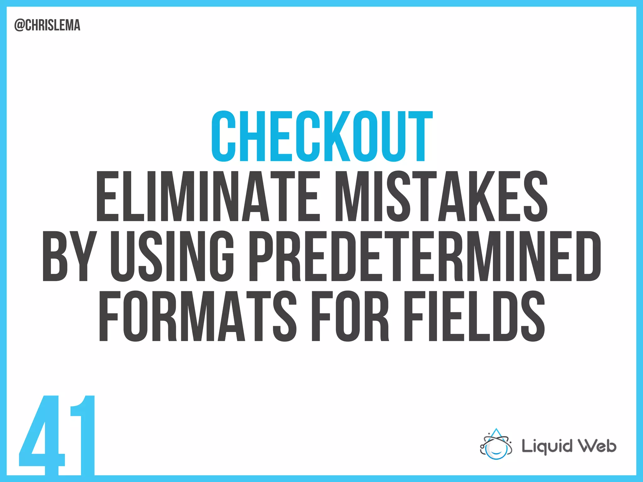 Checkout
Eliminate mistakes
By using predetermined
Formats for fields
41
@chrislema
 