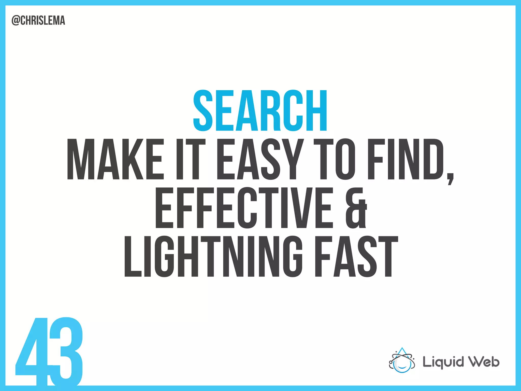 Search
Make it easy to find,
Effective &
Lightning fast
43
@chrislema
 
