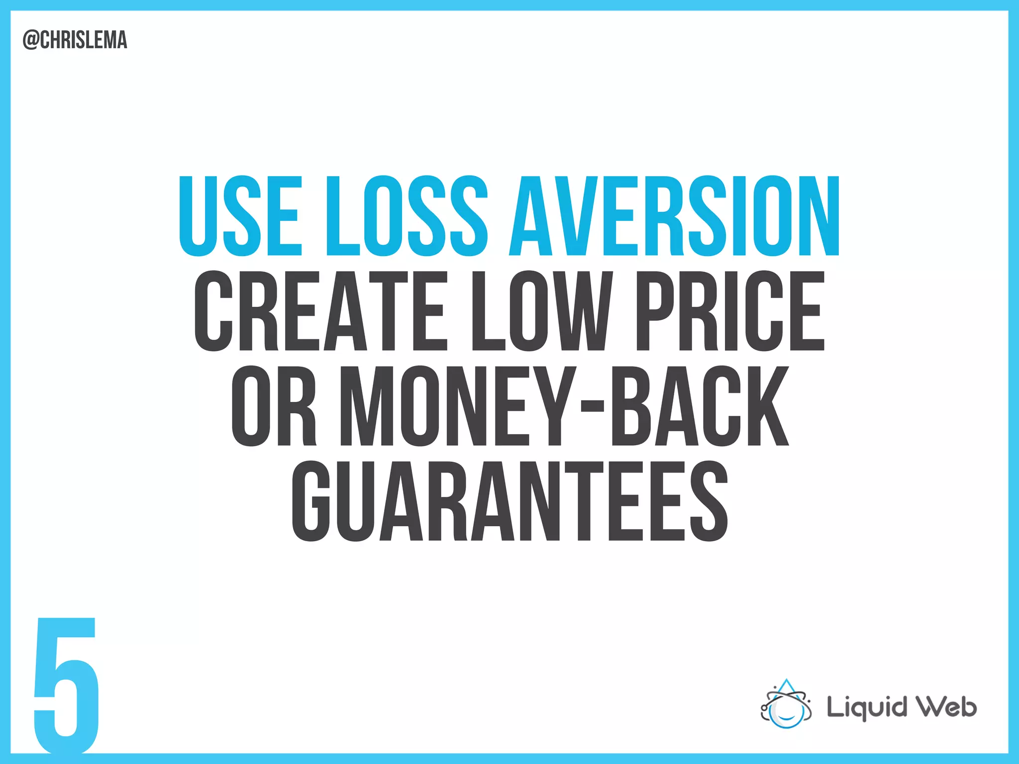 Use Loss Aversion
Create Low Price
Or Money-back
Guarantees
5
@chrislema
 