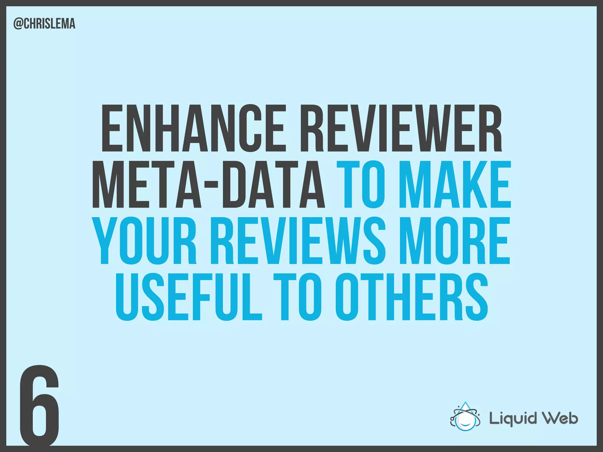 Enhance Reviewer
Meta-Data to make
Your reviews more
Useful to others
6
@chrislema
 