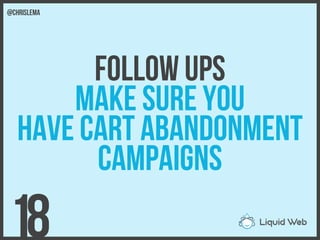 Follow Ups
Make sure you
Have cart abandonment
campaigns
18
@chrislema
 