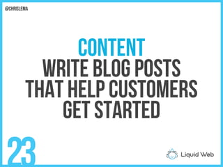 Content
Write blog posts
That help customers
Get started
23
@chrislema
 