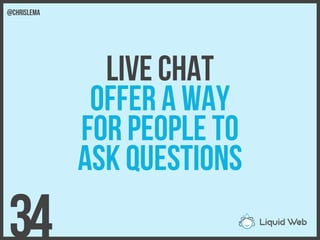 Live Chat
Offer a way
For people to
Ask questions
34
@chrislema
 