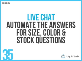 Live Chat
Automate the answers
For size, color &
Stock questions
35
@chrislema
 