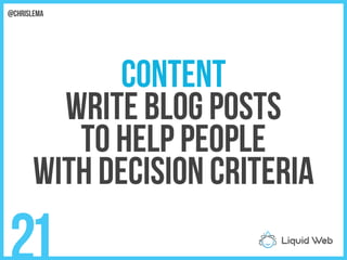 Content
Write blog posts
To help people
With decision criteria
21
@chrislema
 