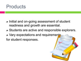 ProductsInitial and on-going assessment of student readiness and growth are essential.  Students are active and responsible explorers.  Vary expectations and requirements for student responses.