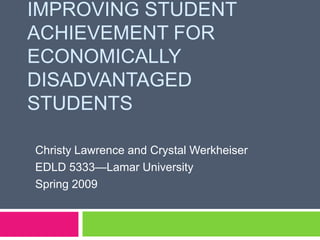 Improving Student Achievement for Economically Disadvantaged Students Christy Lawrence and Crystal Werkheiser EDLD 5333—Lamar University Spring 2009 