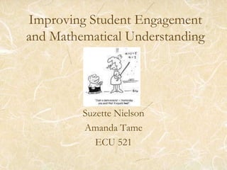Improving Student Engagement and Mathematical Understanding,[object Object],Suzette Nielson,[object Object],Amanda Tame,[object Object],ECU 521,[object Object]