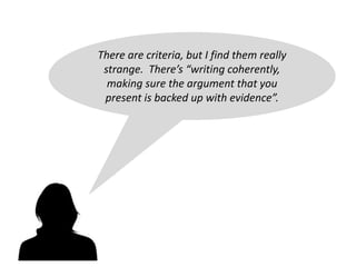 There are criteria, but I find them really
strange. There’s “writing coherently,
making sure the argument that you
present is backed up with evidence”.
 