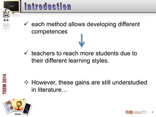 4 
NMM 
 each method allows developing different 
competences 
 teachers to reach more students due to 
their different learning styles. 
 However, these gains are still understudied 
in literature… 
 