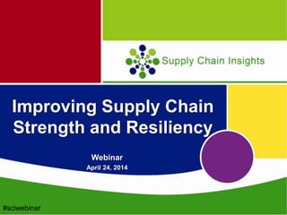 Improving Supply Chain
Strength and Resiliency
Webinar
April 24, 2014
#sciwebinar
 
