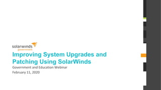 @solarwinds
Improving System Upgrades and
Patching Using SolarWinds
Government and Education Webinar
February 11, 2020
 