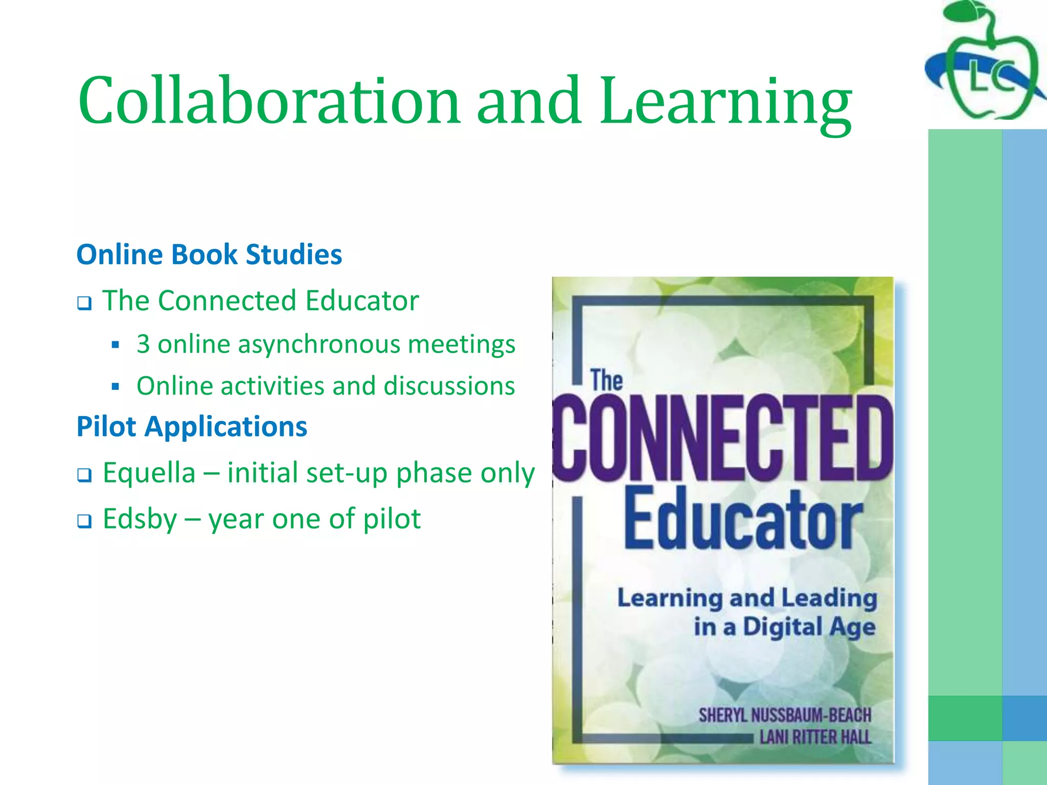Collaboration and Learning
Online Book Studies
 The Connected Educator
 3 online asynchronous meetings
 Online activities and discussions
Pilot Applications
 Equella – initial set-up phase only
 Edsby – year one of pilot
 