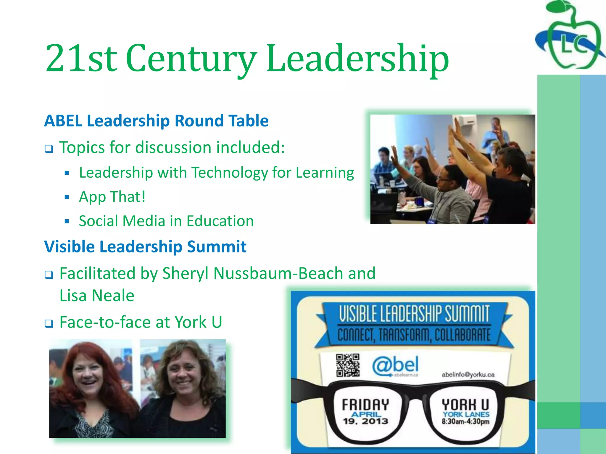 21st Century Leadership
ABEL Leadership Round Table
 Topics for discussion included:
 Leadership with Technology for Learning
 App That!
 Social Media in Education
Visible Leadership Summit
 Facilitated by Sheryl Nussbaum-Beach and
Lisa Neale
 Face-to-face at York U
 