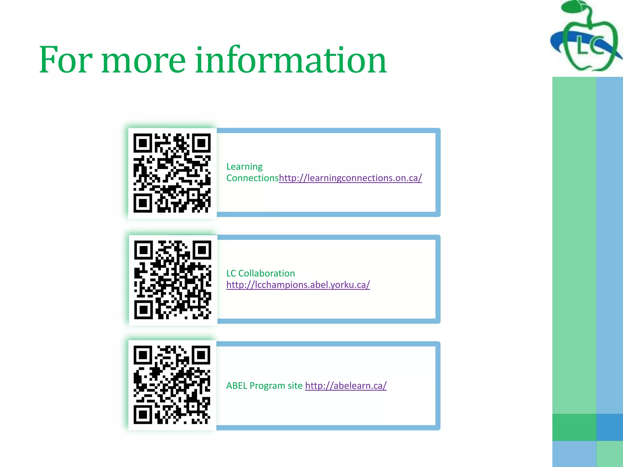 For more information
Learning
Connectionshttp://learningconnections.on.ca/
LC Collaboration
http://lcchampions.abel.yorku.ca/
ABEL Program site http://abelearn.ca/
 