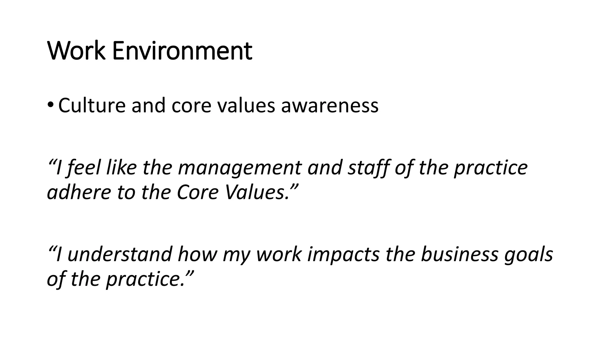Work Environment
• Culture and core values awareness
“I feel like the management and staff of the practice
adhere to the Core Values.”
“I understand how my work impacts the business goals
of the practice.”
 