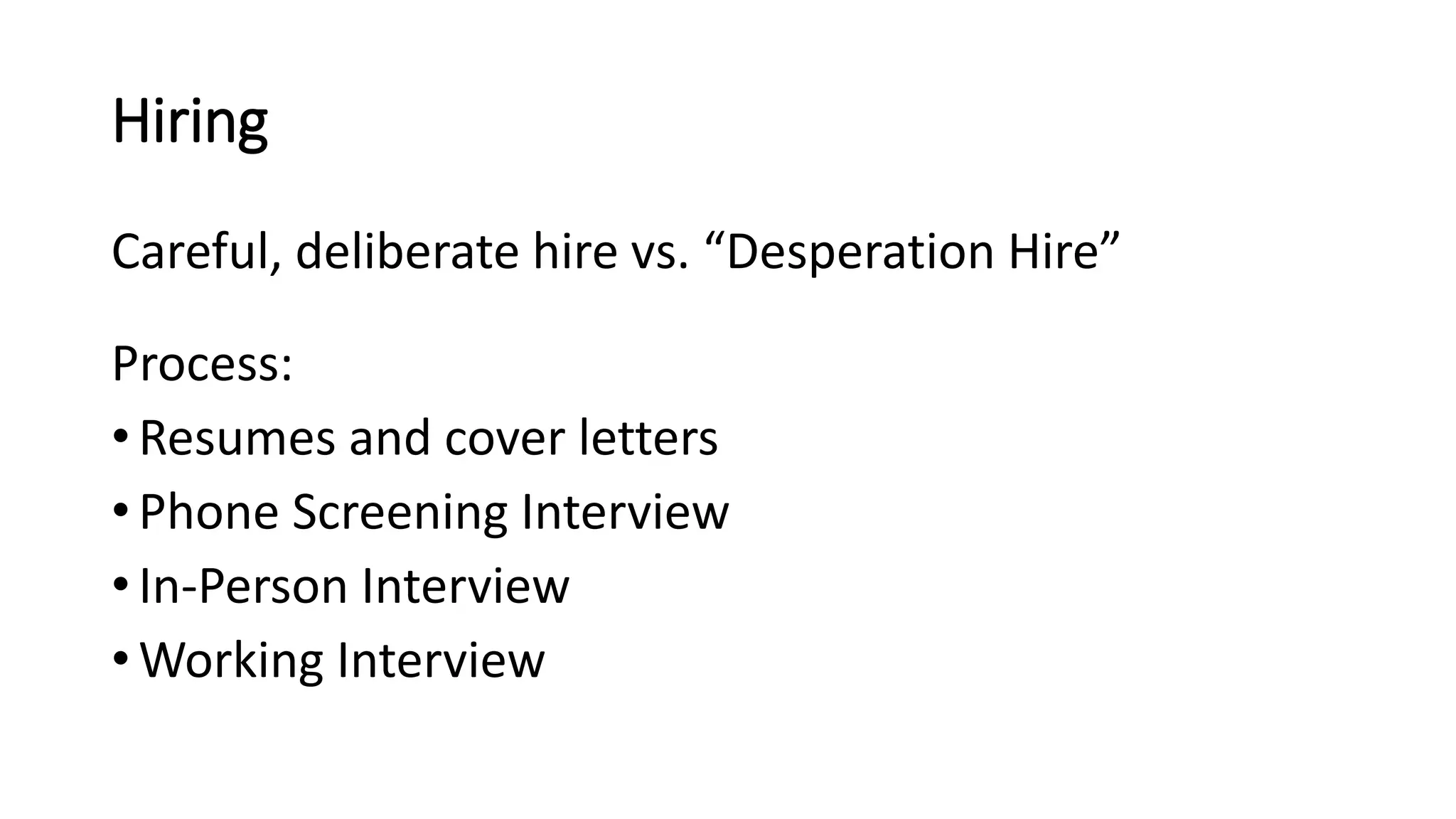 Hiring
Careful, deliberate hire vs. “Desperation Hire”
Process:
• Resumes and cover letters
• Phone Screening Interview
• In-Person Interview
• Working Interview
 