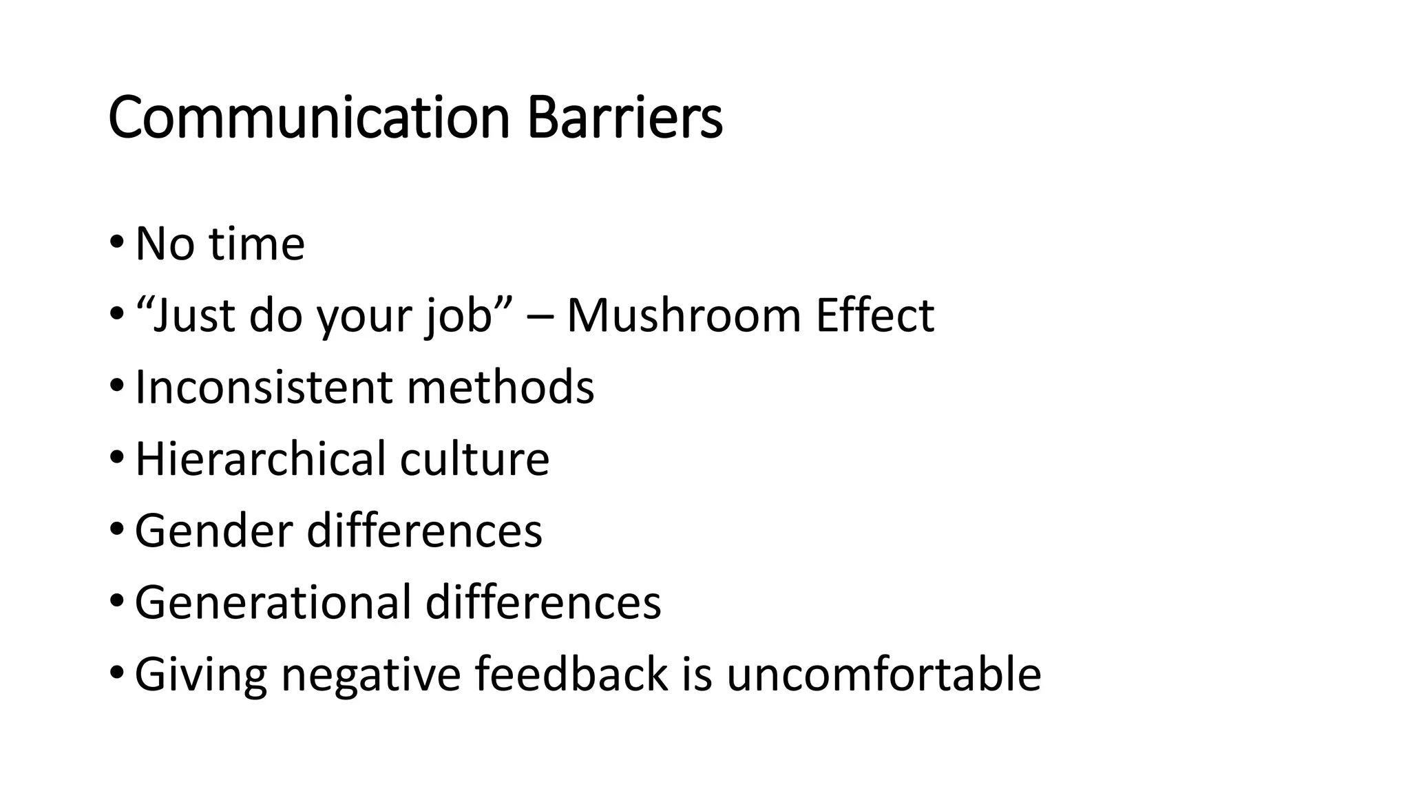 Communication Barriers
• No time
• “Just do your job” – Mushroom Effect
• Inconsistent methods
• Hierarchical culture
• Gender differences
• Generational differences
• Giving negative feedback is uncomfortable
 
