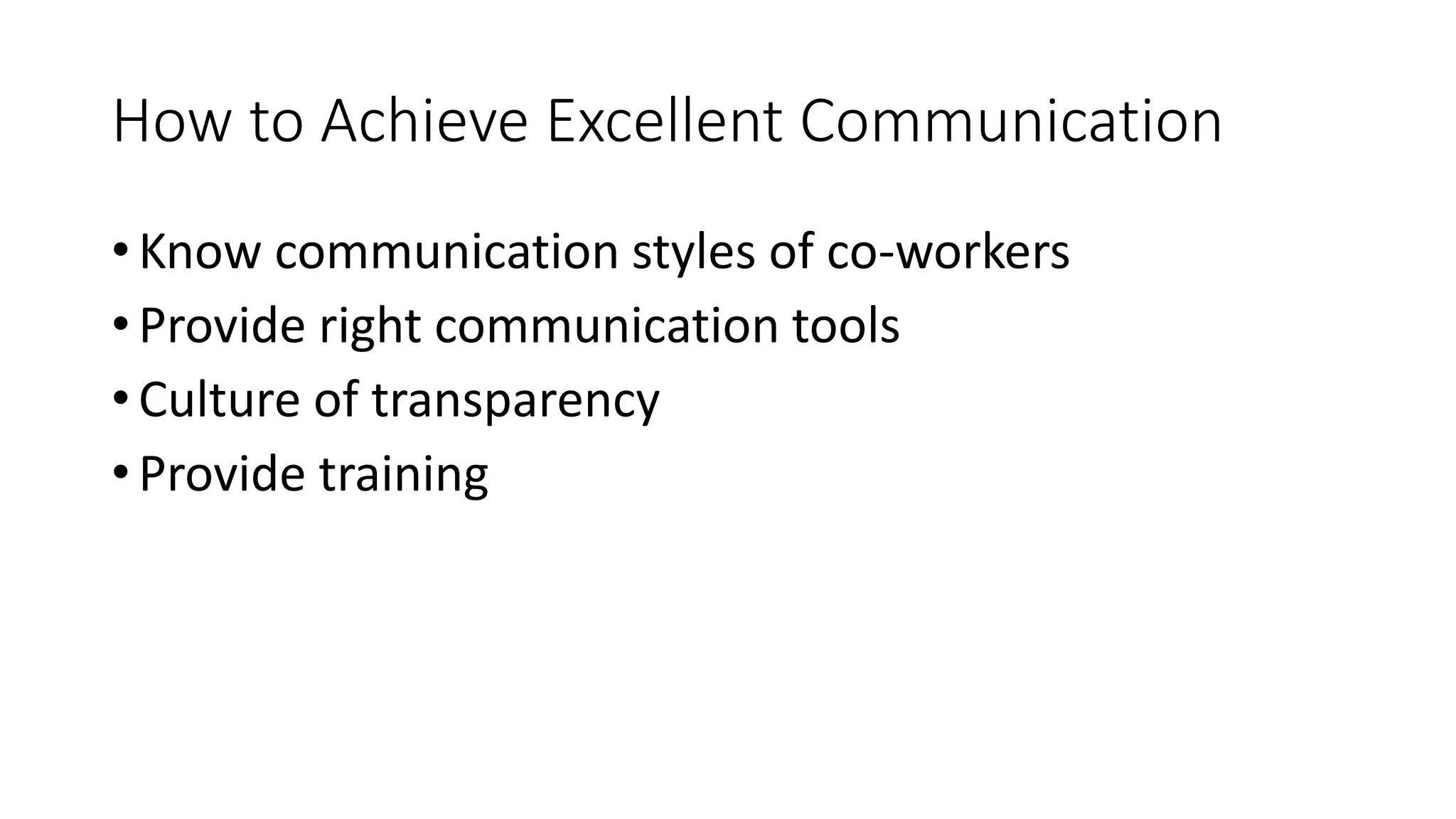 How to Achieve Excellent Communication
• Know communication styles of co-workers
• Provide right communication tools
• Culture of transparency
• Provide training
 