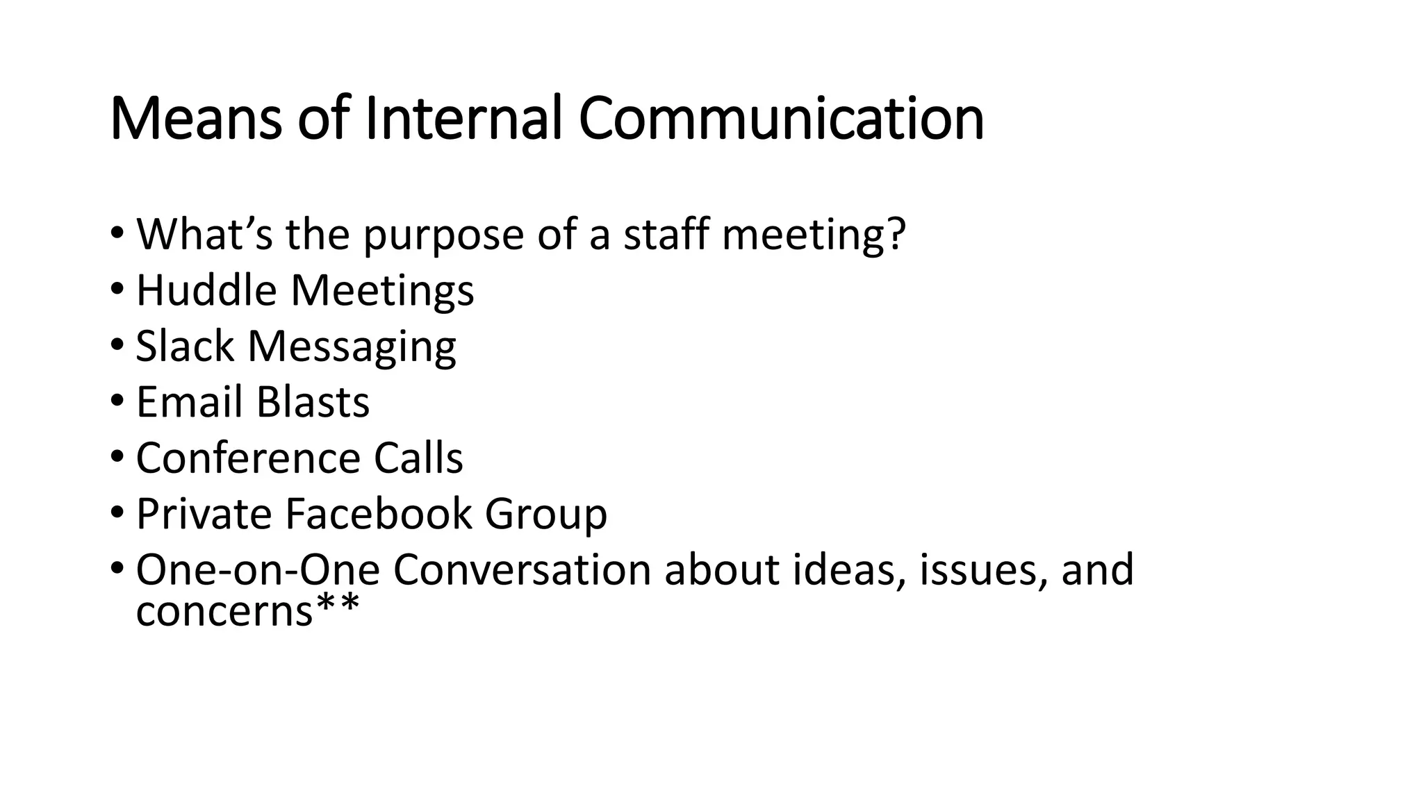Means of Internal Communication
• What’s the purpose of a staff meeting?
• Huddle Meetings
• Slack Messaging
• Email Blasts
• Conference Calls
• Private Facebook Group
• One-on-One Conversation about ideas, issues, and
concerns**
 