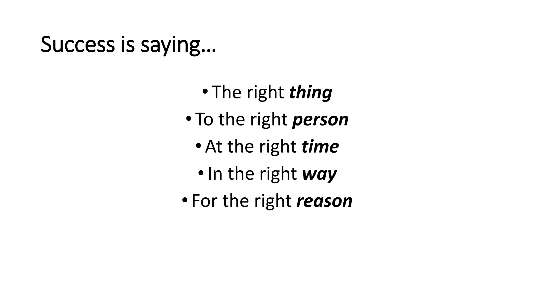 Success is saying…
•The right thing
•To the right person
•At the right time
•In the right way
•For the right reason
 