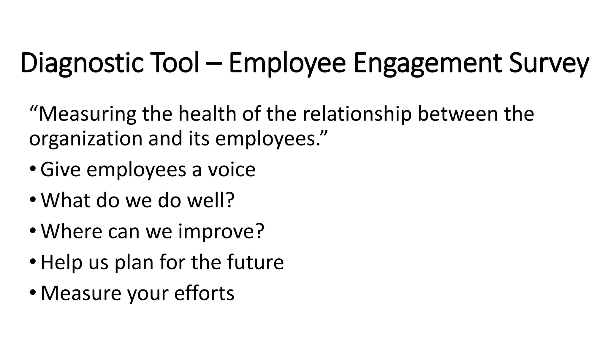 “Measuring the health of the relationship between the
organization and its employees.”
•Give employees a voice
•What do we do well?
•Where can we improve?
•Help us plan for the future
•Measure your efforts
Diagnostic Tool – Employee Engagement Survey
 