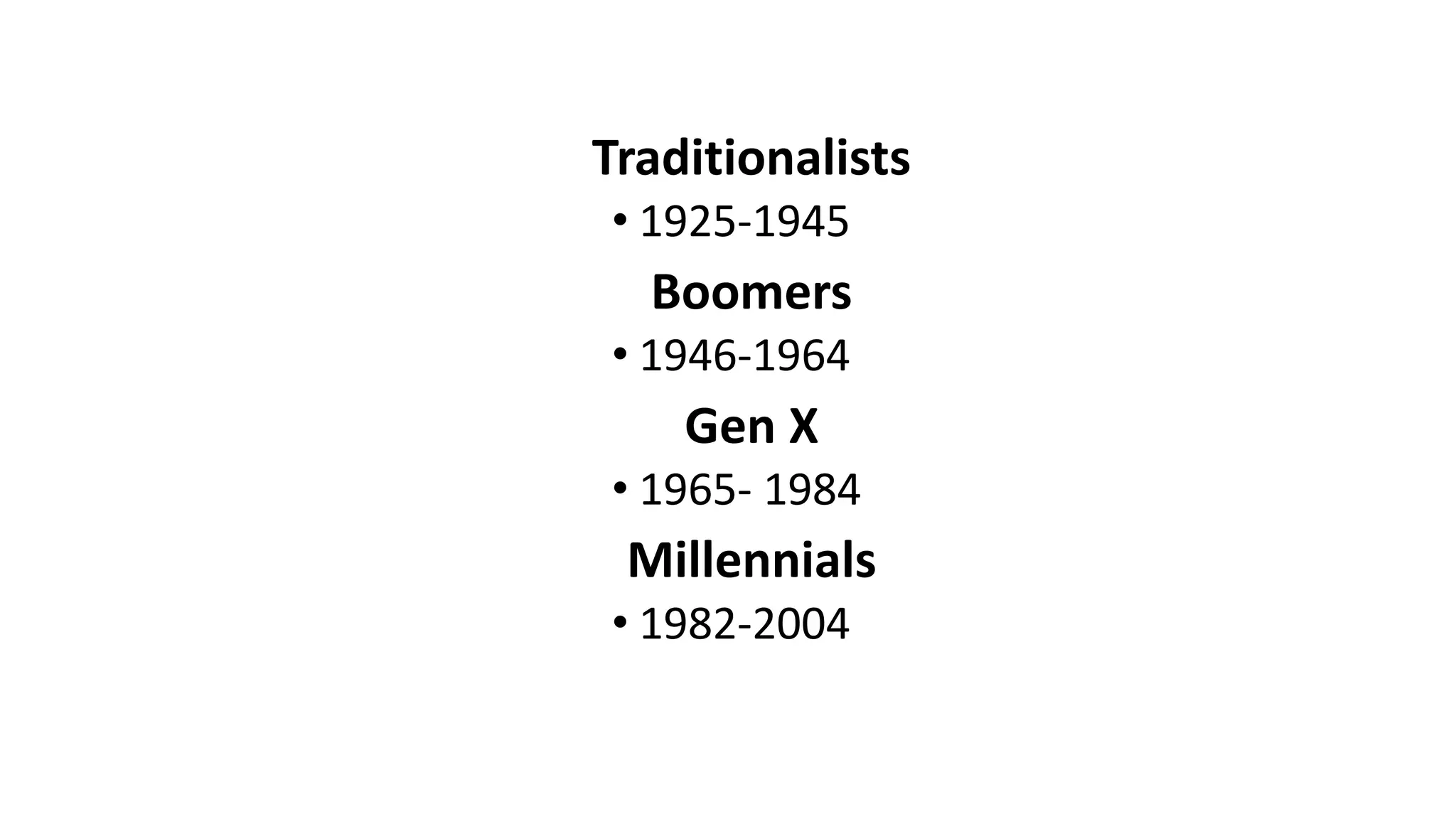 Traditionalists
• 1925-1945
Boomers
• 1946-1964
Gen X
• 1965- 1984
Millennials
• 1982-2004
 