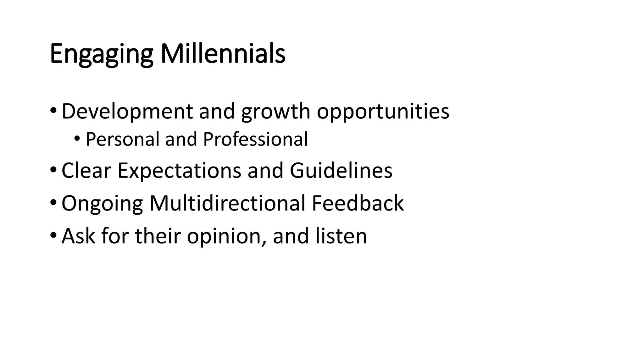 Engaging Millennials
• Development and growth opportunities
• Personal and Professional
• Clear Expectations and Guidelines
• Ongoing Multidirectional Feedback
• Ask for their opinion, and listen
 