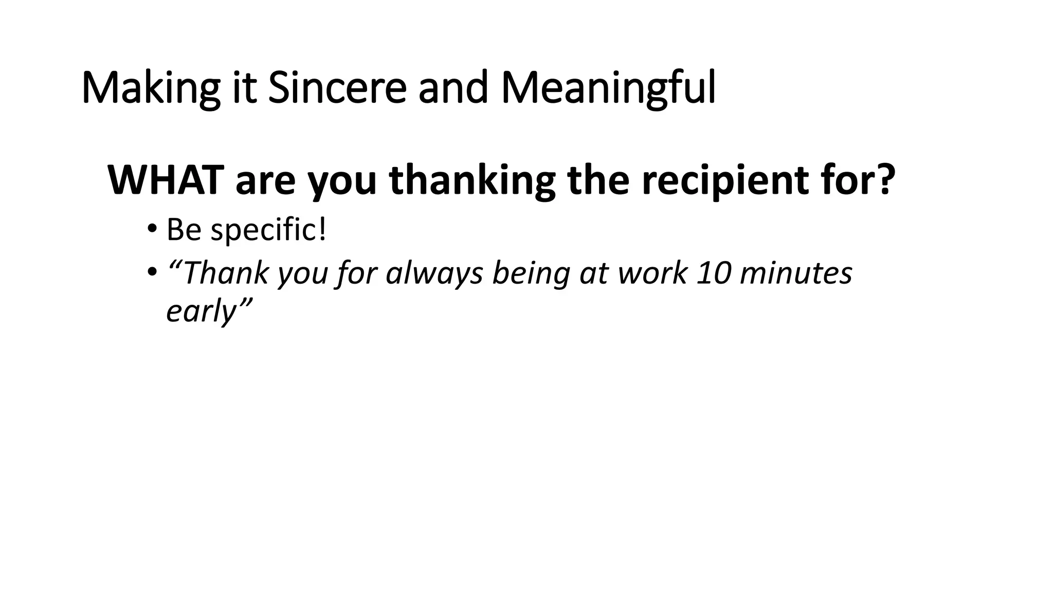 Making it Sincere and Meaningful
WHAT are you thanking the recipient for?
• Be specific!
• “Thank you for always being at work 10 minutes
early”
 