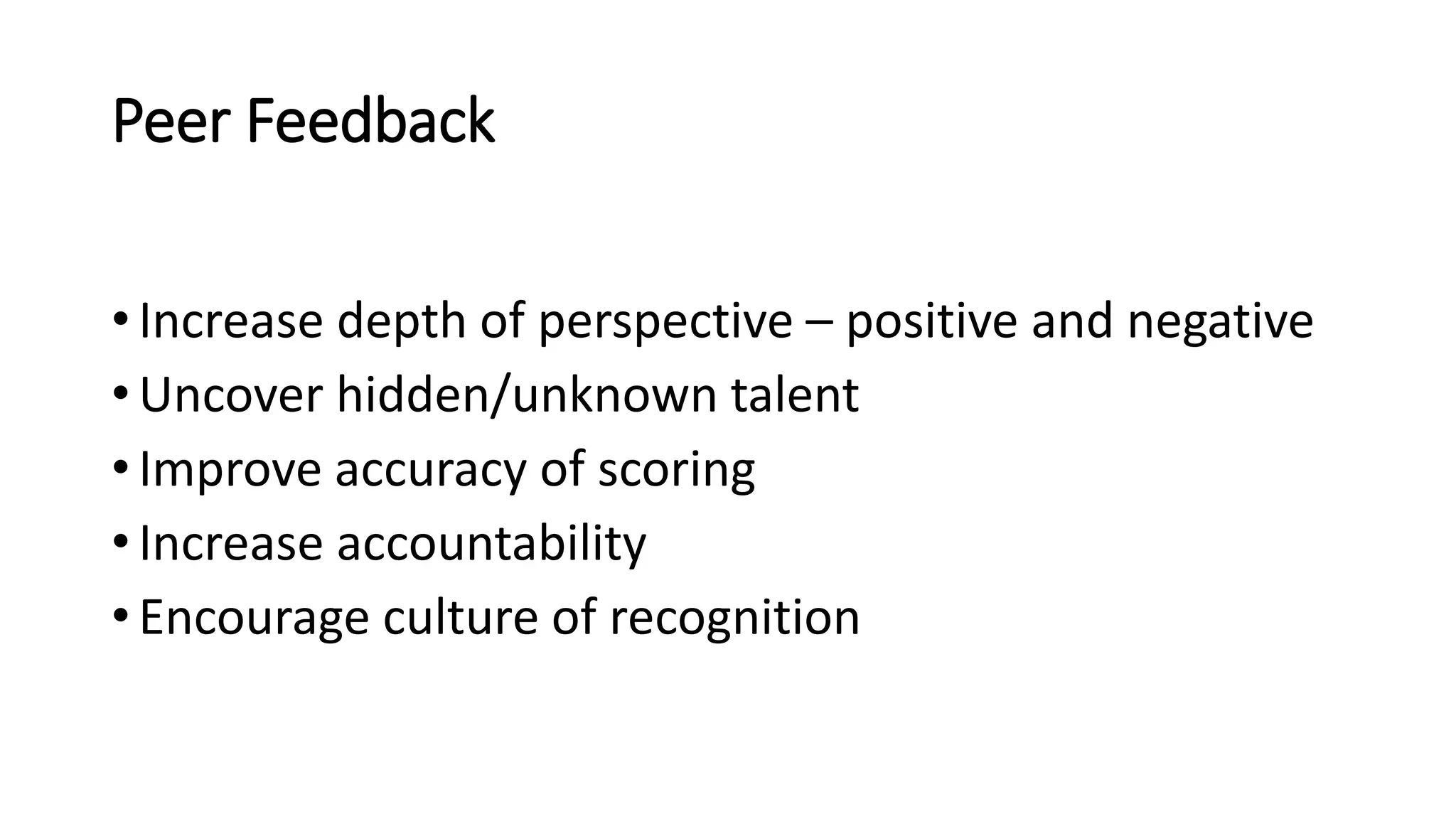 Peer Feedback
• Increase depth of perspective – positive and negative
• Uncover hidden/unknown talent
• Improve accuracy of scoring
• Increase accountability
• Encourage culture of recognition
 